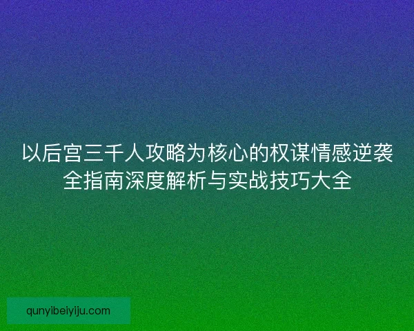 以后宫三千人攻略为核心的权谋情感逆袭全指南深度解析与实战技巧大全