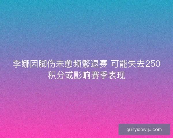 李娜因脚伤未愈频繁退赛 可能失去250积分或影响赛季表现
