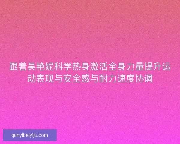 跟着吴艳妮科学热身激活全身力量提升运动表现与安全感与耐力速度协调